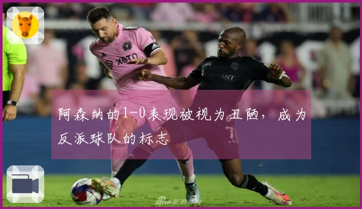 阿森纳的1-0表现被视为丑陋，成为反派球队的标志