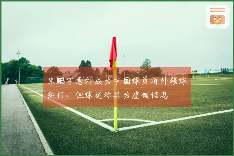 朱鹏宇意外成为中国球员海外踢球热门，但球迷称其为虚假信息