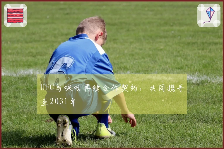 UFC与咪咕再续合作契约，共同携手至2031年