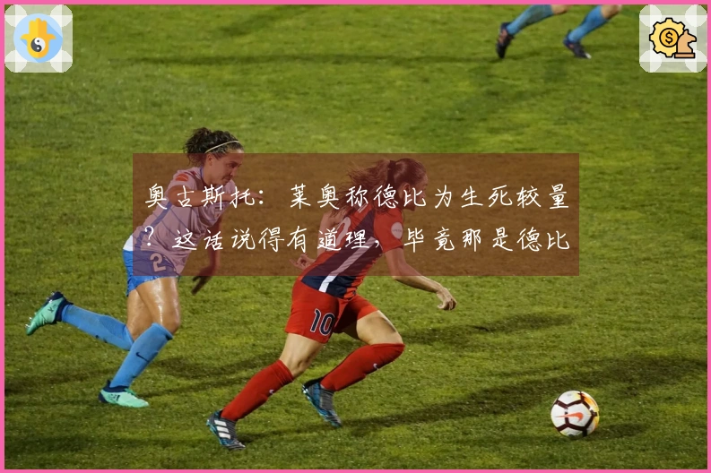 奥古斯托：莱奥称德比为生死较量？这话说得有道理，毕竟那是德比