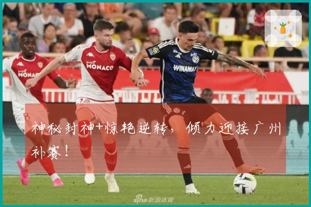 神秘封神+惊艳逆转，倾力迎接广州补赛！