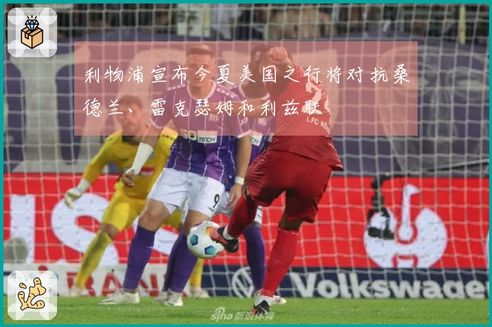 利物浦宣布今夏美国之行将对抗桑德兰、雷克瑟姆和利兹联