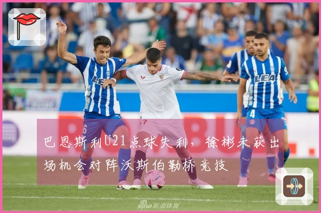 巴恩斯利U21点球失利，徐彬未获出场机会对阵沃斯伯勒桥竞技