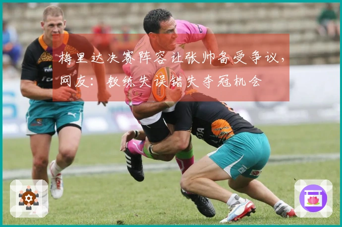 梅里达决赛阵容让张帅备受争议，网友：教练失误错失夺冠机会