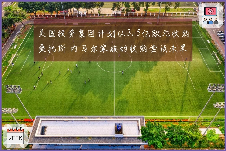 美国投资集团计划以3.5亿欧元收购桑托斯 内马尔家族的收购尝试未果