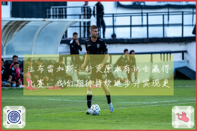 法布雷加斯：科莫原本有机会赢得比赛，我们期待持续进步并实现更多目标