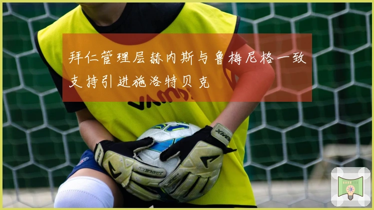 拜仁管理层赫内斯与鲁梅尼格一致支持引进施洛特贝克