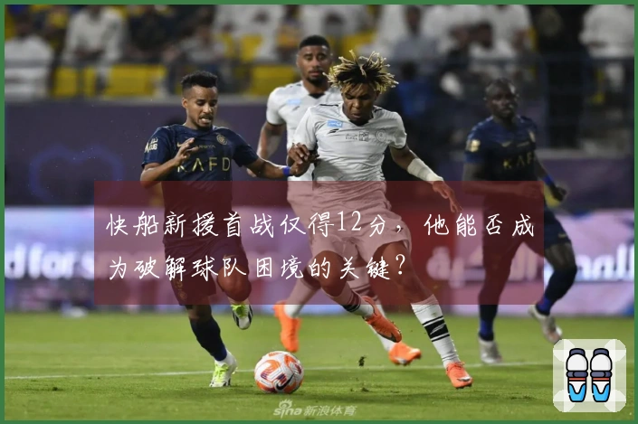 快船新援首战仅得12分，他能否成为破解球队困境的关键？