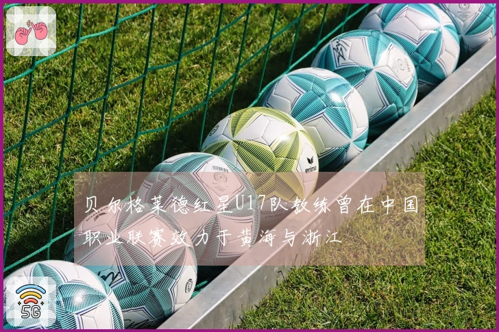 贝尔格莱德红星U17队教练曾在中国职业联赛效力于黄海与浙江
