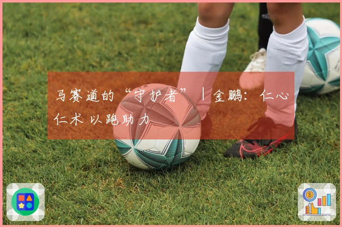 马赛道的“守护者”｜金鹏：仁心仁术 以跑助力